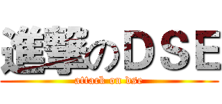進撃のＤＳＥ (attack on dse)
