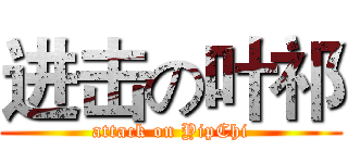 进击の叶祁 (attack on YipChi)