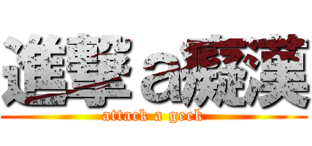 進撃ａ癡漢 (attack a geek)