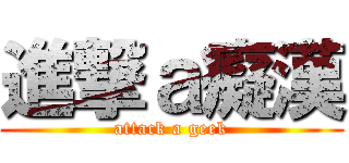 進撃ａ癡漢 (attack a geek)