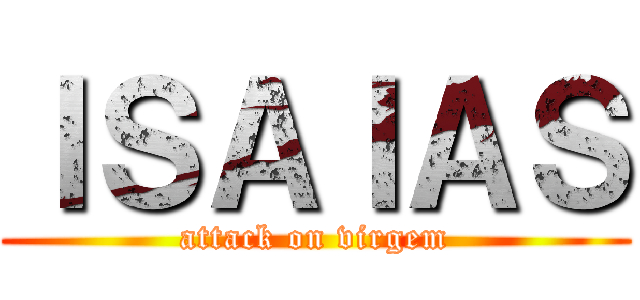 ＩＳＡＩＡＳ (attack on virgem)