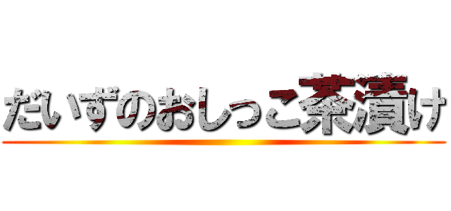 だいずのおしっこ茶漬け ()