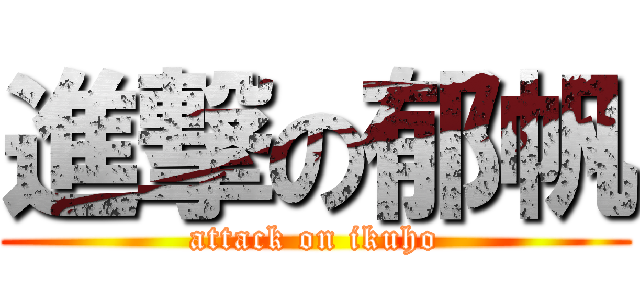 進撃の郁帆 (attack on ikuho)