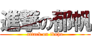 進撃の郁帆 (attack on ikuho)