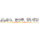 よしみつ、たつや、けいすけ ()