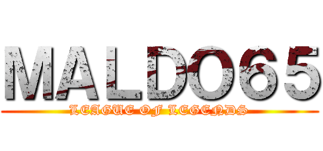 ＭＡＬＤＯ６５ (LEAGUE OF LEGENDS)