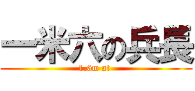 一米六の兵長 (1.6m at )