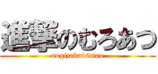 進撃のむろあつ (nogizaka46mao)