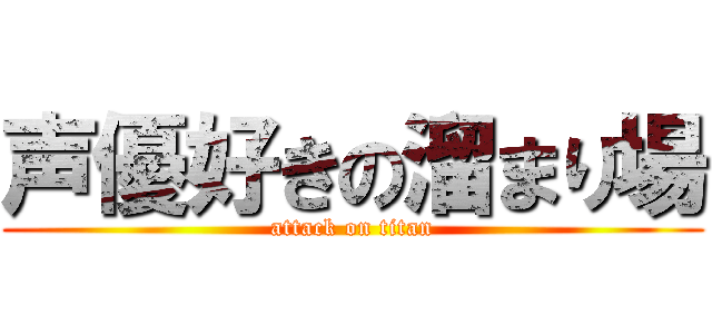 声優好きの溜まり場 (attack on titan)