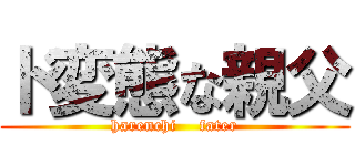 ド変態な親父 (harenchi    fater)