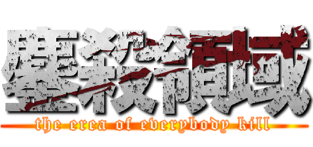 鏖殺領域 (the erea of everybody kill)