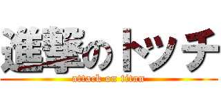 進撃のトッチ (attack on titan)
