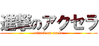 進撃のアクセラ (attack on axela)