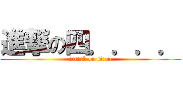 進撃の四．．．． (attack on titan)