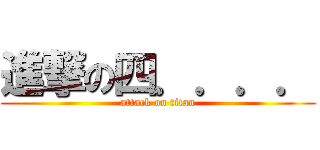 進撃の四．．．． (attack on titan)