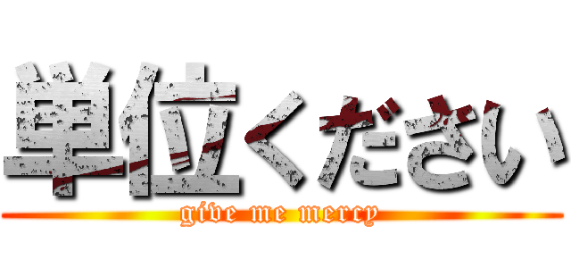 単位ください (give me mercy)