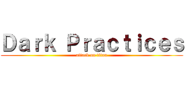 Ｄａｒｋ Ｐｒａｃｔｉｃｅｓ (attack on titan)