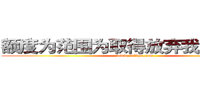额度为范围为取得放弃我的却往往 (www.fuliqu.com)