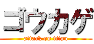 ゴウカゲ (attack on titan)