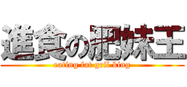 進食の肥妹王 (eating fat gril king)