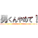 男くんやめて！ (attack on titan)