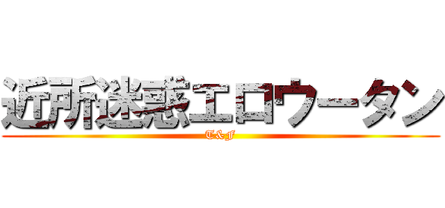 近所迷惑エロウータン (T&F)