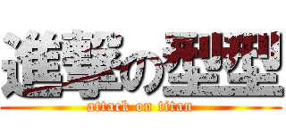 進撃の型型 (attack on titan)