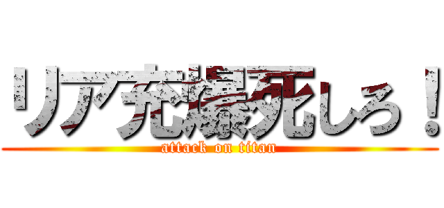 リア充爆死しろ！ (attack on titan)