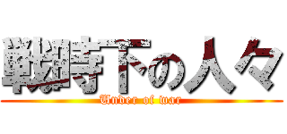 戦時下の人々 (Under of war)