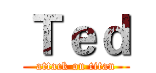 Ｔｅｄ (attack on titan)