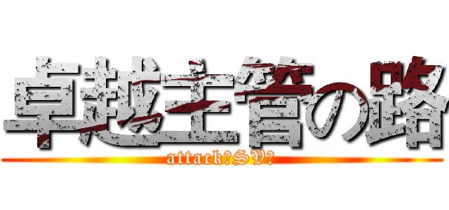 卓越主管の路 (attack！SV！)