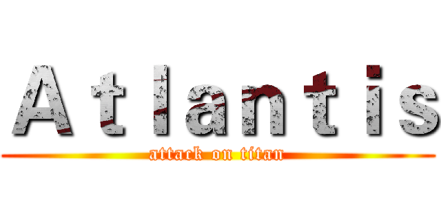 Ａｔｌａｎｔｉｓ (attack on titan)