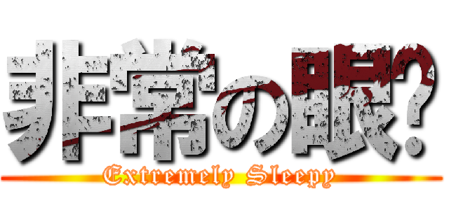非常の眼瞓 (Extremely Sleepy)