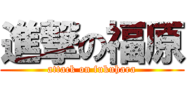 進撃の福原 (attack on fukuhara)