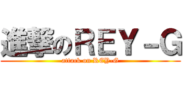 進撃のＲＥＹ－Ｇ (attack on REY-G)