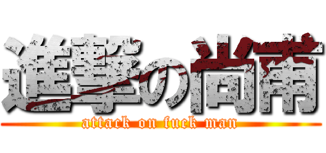 進撃の尚甫 (attack on fuck man)