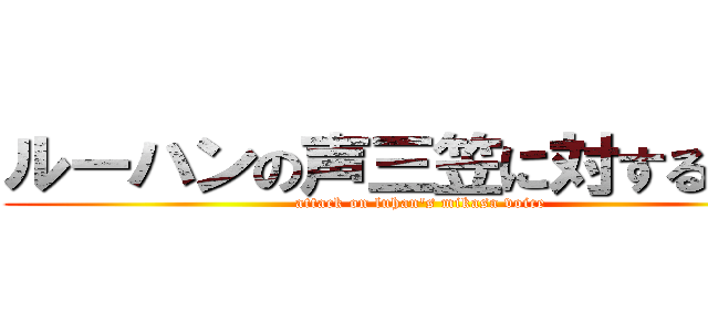 ルーハンの声三笠に対する攻撃 (attack on luhan's mikasa voice)