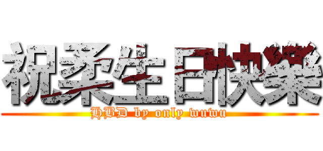 祝柔生日快樂 (HBD by only wuwu)