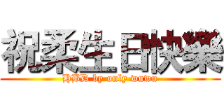 祝柔生日快樂 (HBD by only wuwu)