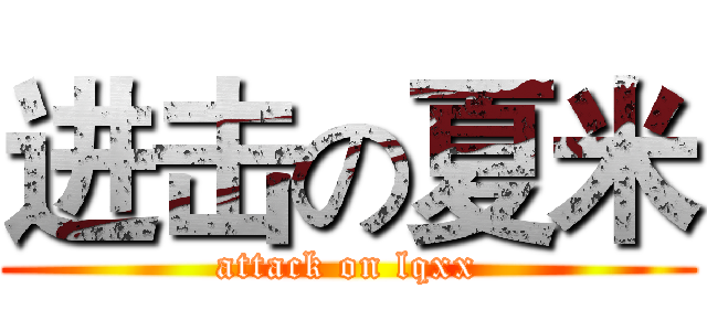 进击の夏米 (attack on lqxx)