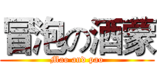 冒泡の酒蒙 (Mao and pao)