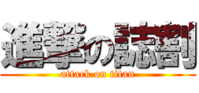 進撃の誌割 (attack on titan)