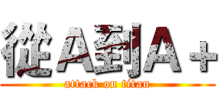 從Ａ到Ａ＋ (attack on titan)