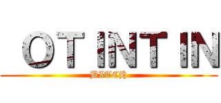  ＯＴＩＮＴＩＮ (BITCH)