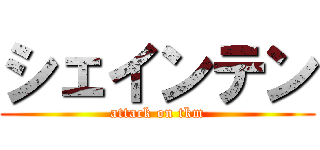 シェインテン (attack on tkm)