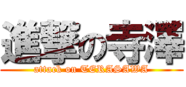 進撃の寺澤 (attack on TERASAWA)