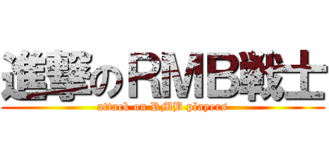 進撃のＲＭＢ戦士 (attack on RMB players)