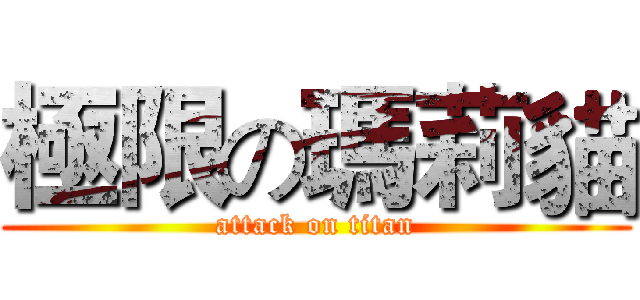 極限の瑪莉貓 (attack on titan)