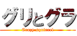 グリとグラ (Crazy squirrel)