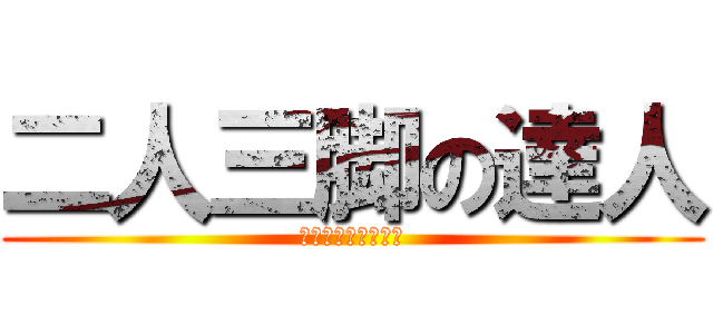 二人三脚の達人 (俺ら速すぎじゃね？)